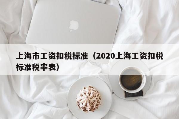 上海市工资扣税标准（2020上海工资扣税标准税率表）
